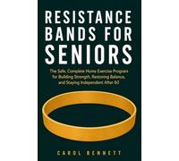 RESISTANCE BANDS FOR SENIORS: The Safe, Complete Home Exercise Program for Building Strength, Restoring Balance, and Staying Independent After 60