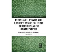 Resistance, Power and Conceptions of Political Order in Islamist Organizations: Comparing Hezbollah and Hamas (Routledge Advances in International Relations and Global Politics)