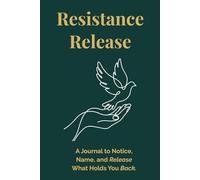 Resistance Release: A Journal to Notice, Name, and Release What Holds You Back.