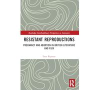Resistant Reproductions: Pregnancy and Abortion in British Literature and Film (Routledge Interdisciplinary Perspectives on Literature)
