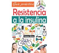 Resistencia a la insulina: Guía práctica para comprender, gestionar y revertir la resistencia a la insulina, detener la prediabetes, prevenir la diabetes, controlar la glucemia y perder grasa corporal