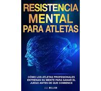 Resistencia Mental Para Atletas: Cómo Los Atletas Profesionales Entrenan Su Mente Para Ganar El Juego Antes De Que Comience