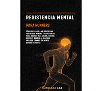 Resistencia Mental para Runners: Cómo desarrollar disciplina, fortaleza mental y constancia para correr más lejos, sufrir menos y rendir al máximo incluso cuando tu mente quiere rendirse