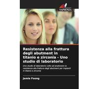 Resistenza alla frattura degli abutment in titanio e zirconia - Uno studio di laboratorio: Uno studio di laboratorio volto ad analizzare la resistenza ... abutment per impianti in titanio e zirconia