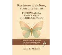 Resistere al dolore, costruire senso: Fibromialgia, emicrania, dolore cronico, strategie quotidiane di gestione ed esercizi dolci