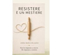 Resistere è un mestiere: Una storia di malattia, impresa e coraggio