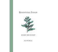 Resisting Elegy: On Grief and Recovery