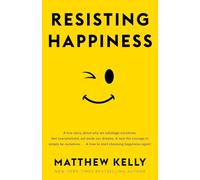 Resisting Happiness: A True Story about Why We Sabotage Ourselves, Feel Overwhelmed, Set Aside Our Dreams, and Lack the Courage to Simply B: A True ... and How to Start Choosing Happiness Again!
