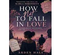 Resisting the Pull of Karla Sorensen’s How Not to Fall in Love: Vulnerability, Boundaries, and the Fear of Connection