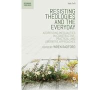 Resisting Theologies and the Everyday: Addressing Inequalities in Constructive, Practical, and Liberative Approaches (Rethinking Theologies: Constructing Alternatives in History and Doctrine)