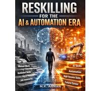 Reskilling for the AI & Automation Era: The Ultimate Guide to Survive AI Disruption, Learn High-Income Skills, Stay Relevant in Automation, and Build ... the Digital Age (Future-Proof Career Series)
