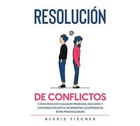 Resolución de Conflictos: Cómo Resolver Cualquier Problema, Discusión y Conversación Difícil sin Importar las Diferencias entre Personalidades