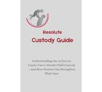 Resolute Custody Guide: Understanding the 16 Factors Courts Use to Decide Child Custody-and How Parents Can Strengthen Their Case