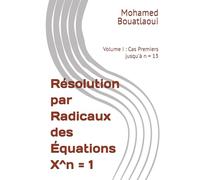 Résolution par Radicaux des Équations X^n = 1: Volume I : Cas Premiers jusqu'à n = 13