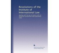 Resolutions of the Institute of International Law: dealing with the law of nations with an historical introduction and explanatory notes