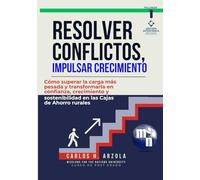 Resolver Conflictos, Impulsar Crecimiento: Cómo superar la carga más pesada y transformarla en confianza, crecimiento y sostenibilidad en las Cajas de ... Estratégica para Cajas de Ahorro Rurales)
