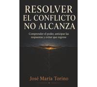 Resolver el conflicto no alcanza: Comprender el poder, anticipar las respuestas y evitar que regrese