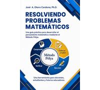 Resolviendo Problemas Matemáticos: El Método Pólya en Acción: Un Enfoque Práctico para Desafíos Matemáticos
