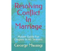 Resolving Conflict In Marriage: Master Guide For Couples In All Seasons: 1 (Resolving Conflict In Marriage In All Seasons)