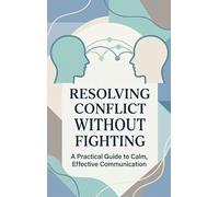 Resolving Conflict Without Fighting: A Practical Guide to Calm, Effective Communication