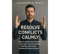 Resolving Conflicts Calmly: Mastering Communication, Empathy & Simple Techniques for Smoother Relationships (Relationships, Self-Worth & Inner Patterns)