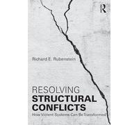 Resolving Structural Conflicts: How Violent Systems Can Be Transformed (Routledge Studies in Peace and Conflict Resolution)