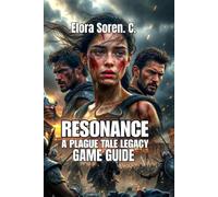 Resonance: A Plague Tale Legacy Game Guide: Master Combat Mechanics, Solve Complex Puzzles, and Survive Creature Encounters