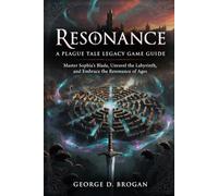 Resonance: A Plague Tale Legacy game guide: Master Sophia’s Blade, Unravel the Labyrinth, and Embrace the Resonance of Ages