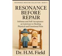 RESONANCE BEFORE REPAIR: Softness and Self-Acceptance as Gateways to Healing Physical and Emotional Pain (RESONANCE MEDICINE COLLECTION)