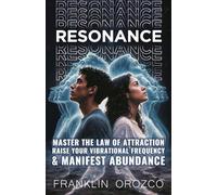 Resonance: Master the Law of Attraction, Raise Your Vibrational Frequency & Manifest Abundance