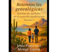 RESONANCIAS GENEALÓGICAS vol I: Reseñas de apellidos en el noroeste novohispano (Apellidos de los Sonorenses)