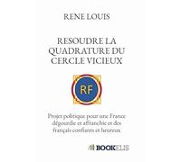 RESOUDRE LA QUADRATURE DU CERCLE VICIEUX: Projet politique pour une France dégourdie et affranchie et des français confiants et heureux