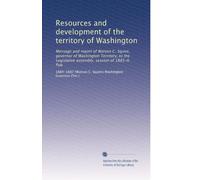 Resources and development of the territory of Washington: Message and report of Watson C. Squire, governor of Washington Territory, to the Legislative assembly, session of 1885-6. Pub