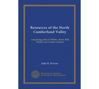 Resources of the North Cumberland Valley (Vol-1): comprising parts of Whitley, Knox, Bell, Harlan, and Letcher counties