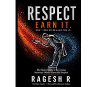 RESPECT - EARN IT. DON'T BEG OR DEMAND FOR IT.: The Quiet Guide to Becoming Someone Others Naturally Respect
