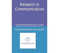 Respect in Communication: A Faith-Based Relationship Guide for Couples Who Value Love, Understanding, and Grace (Communication With a Purpose: Relationship Guides)