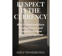 Respect is the Currency: How Professionals Earn Trust, Influence, and Credibility Without Titles or Recognition