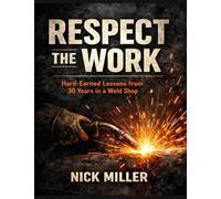 Respect the Work: Hard-Earned Lessons from 30 Years in a Weld Shop