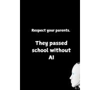 Respect Your Parents. They Passed School Without AI: Positive and Funny Affirmation Motivational and Inspirational Notebook for School Students