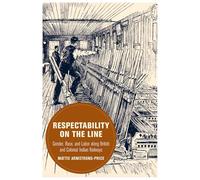 Respectability on the Line: Gender, Race, and Labor along British and Colonial Indian Railways: 24 (Berkeley Series in British Studies)