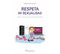 Respeta Mi Sexualidad: Educar En Un Mundo Hipersexualizado