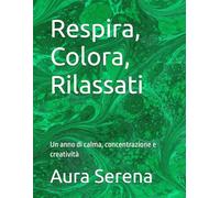 Respira, Colora, Rilassati: Un anno di calma, concentrazione e creatività