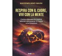 RESPIRA CON IL CUORE, VIVI CON LA MENTE: Come allenare la nostra felicità attraverso il Cuore e le Emozioni