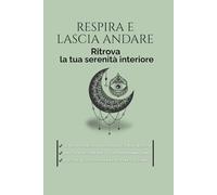 RESPIRA E LASCIA ANDARE: RITROVA LA TUA SERENITA' INTERIORE