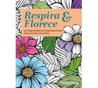 Respira & Florece 2: Un Viaje Global de Coloreado Floral para la Calma y la Paz (Breathe & Bloom. A Global Floral Coloring Journey for Calm & Peace.)