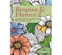 Respira & Florece 2: Un Viaje Global de Coloreado Floral para la Calma y la Paz (Breathe & Bloom. A Global Floral Coloring Journey for Calm & Peace.)