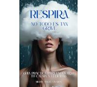 Respira, no todo es tan grave: Guía práctica para encontrar tu calma y felicidad