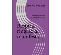 Respira, ringrazia, manifesta: Pratiche di gratitudine per migliorare la tua vita