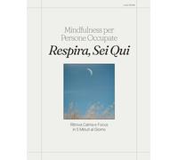 Respira, Sei Qui - Guida Mindfulnes: Mindfulness per Persone Occupate