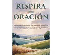 Respira una oración: Devocional diario cristiano para la ansiedad, el estrés y el sobrepensamiento nocturno; fortalece tu fe, tu confianza y tu constancia, y encuentra paz en Dios
